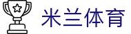 米兰体育(milan sports)APP官方正版官网 - 手机网页版登录入口地址